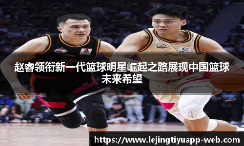 赵睿领衔新一代篮球明星崛起之路展现中国篮球未来希望